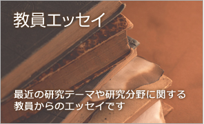 教員エッセイ 最近の研究テーマや研究分野に関する教員からのエッセイです