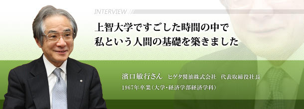 上智大学ですごした時間の中で　私という人間の基礎を築きました　濱口敏行さん　ヒゲタ醤油株式会社　代表取締役社長□1967年卒業（大学・経済学部経済学科）