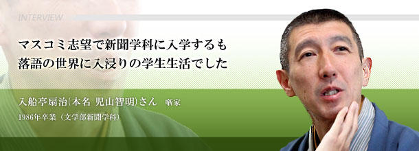 マスコミ志望で新聞学科に入学するも落語の世界に入浸りの学生生活でした 入船亭扇治(本名 児山智明)さん 噺家 1986年卒業(文学部新聞学科)