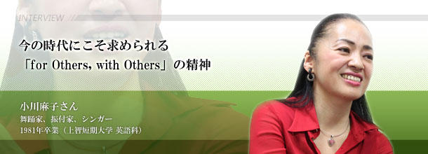 今の時代にこそ求められる 「for Others, with Others」の精神 小川 麻子さん 舞踊家、振付家、シンガー 1981年卒業(上智短期大学 英語科)