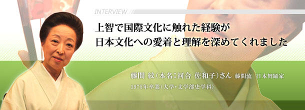 上智で国際文化に触れた経験が日本文化への愛着と理解を深めてくれました 藤間 紋(本名:河合 佐和子)さん 藤間流 日本舞踊家 1975年卒業(文学部史学科)
